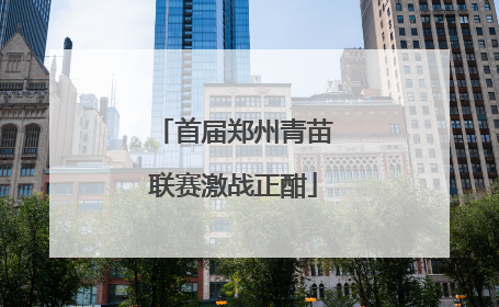 首届郑州青苗联赛激战正酣