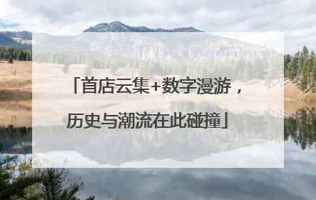 首店云集+数字漫游，历史与潮流在此碰撞