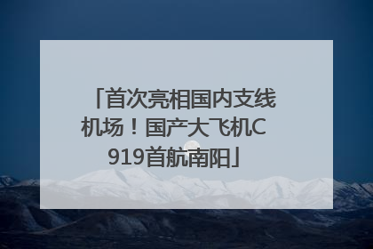首次亮相国内支线机场！国产大飞机C919首航南阳
