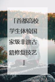 首都高校学生体验国家级非遗古籍修复技艺