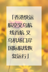香港快运航空义乌航线首航 义乌机场口岸国际航线恢复运行