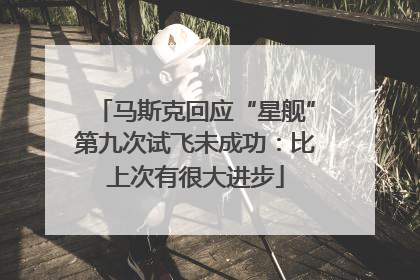 马斯克回应“星舰”第九次试飞未成功：比上次有很大进步