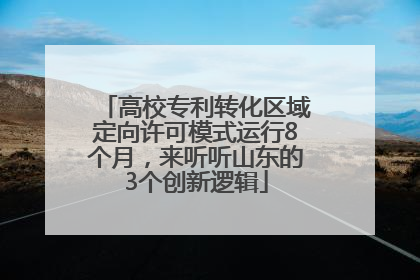 高校专利转化区域定向许可模式运行8个月，来听听山东的3个创新逻辑