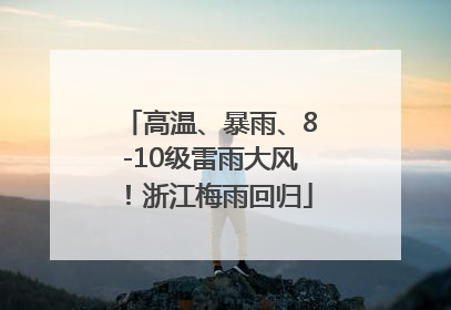 高温、暴雨、8-10级雷雨大风！浙江梅雨回归