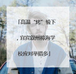 高温“烤”验下，宜宾叙州樟海学校应对举措多