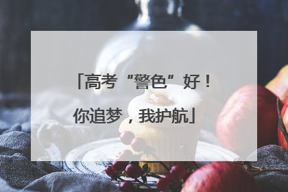 高考“警色”好！你追梦，我护航