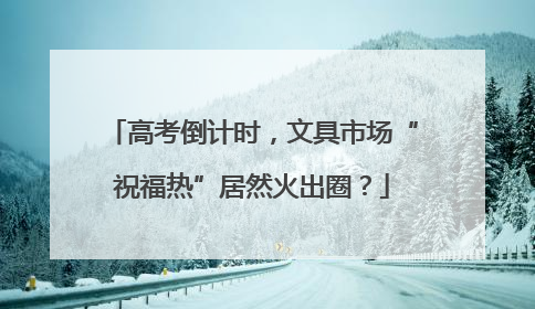 高考倒计时，文具市场“祝福热”居然火出圈？