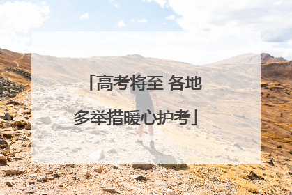 高考将至 各地多举措暖心护考