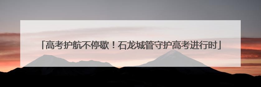 高考护航不停歇！石龙城管守护高考进行时