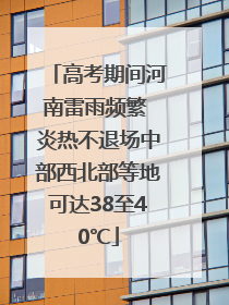 高考期间河南雷雨频繁 炎热不退场中部西北部等地可达38至40℃