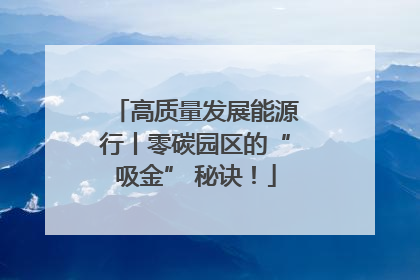高质量发展能源行丨零碳园区的“吸金” 秘诀！