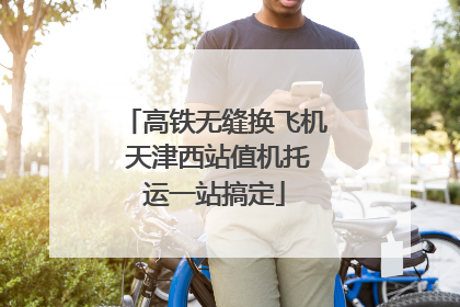 高铁无缝换飞机 天津西站值机托运一站搞定
