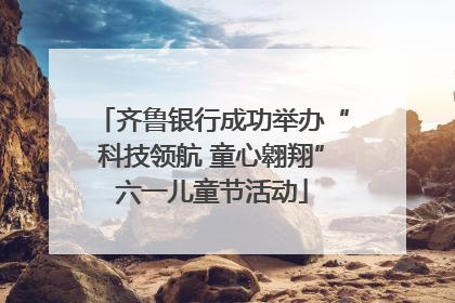 齐鲁银行成功举办“科技领航 童心翱翔”六一儿童节活动