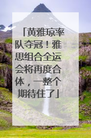 黄雅琼率队夺冠！雅思组合全运会将再度合体，一整个期待住了