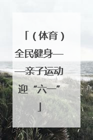 （体育）全民健身——亲子运动迎“六一”
