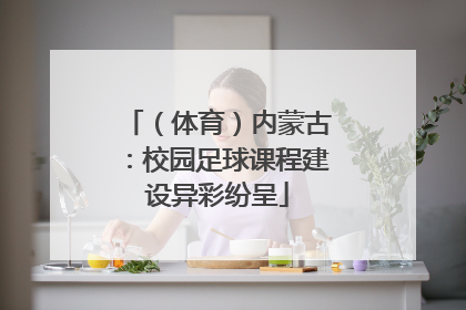 （体育）内蒙古：校园足球课程建设异彩纷呈