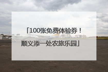 100张免费体验券！顺义添一处农旅乐园