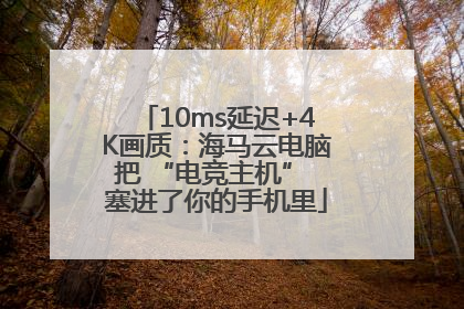 10ms延迟+4K画质：海马云电脑把 “电竞主机” 塞进了你的手机里