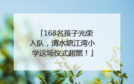168名孩子光荣入队，清水塘江湾小学这场仪式超燃！