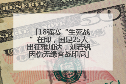 18强赛“生死战”在即，国足25人出征雅加达，刘若钒因伤无缘客战印尼