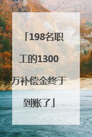 198名职工的1300万补偿金终于到账了