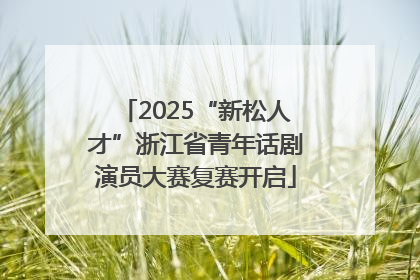 2025“新松人才”浙江省青年话剧演员大赛复赛开启
