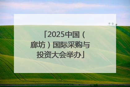 2025中国（廊坊）国际采购与投资大会举办