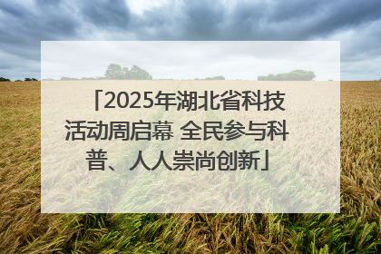 2025年湖北省科技活动周启幕 全民参与科普、人人崇尚创新