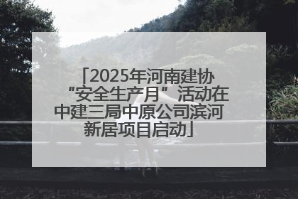 2025年河南建协“安全生产月”活动在中建三局中原公司滨河新居项目启动