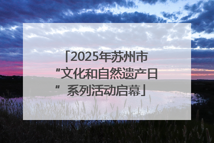2025年苏州市“文化和自然遗产日”系列活动启幕
