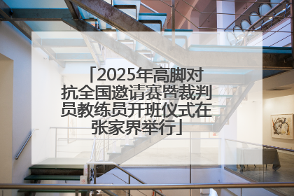 2025年高脚对抗全国邀请赛暨裁判员教练员开班仪式在张家界举行
