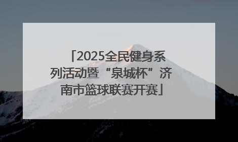 2025全民健身系列活动暨“泉城杯”济南市篮球联赛开赛