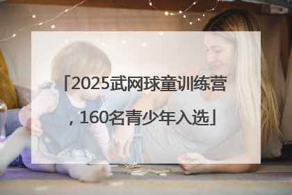 2025武网球童训练营，160名青少年入选