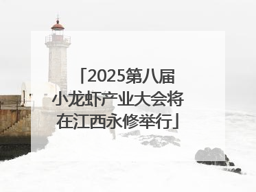 2025第八届小龙虾产业大会将在江西永修举行