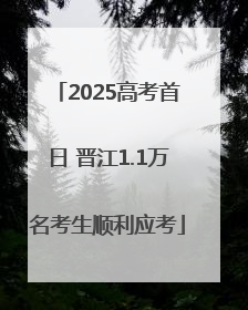 2025高考首日 晋江1.1万名考生顺利应考