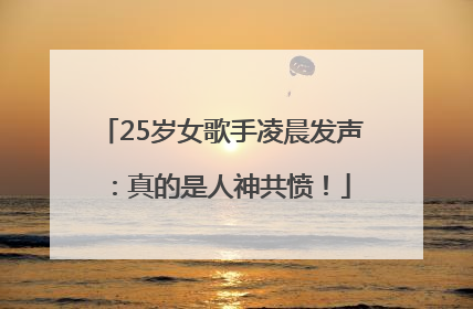25岁女歌手凌晨发声：真的是人神共愤！
