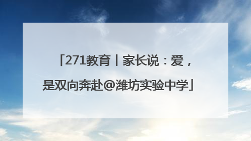 271教育丨家长说：爱，是双向奔赴@潍坊实验中学