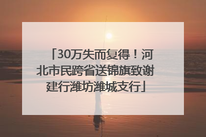 30万失而复得！河北市民跨省送锦旗致谢建行潍坊潍城支行