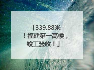 339.88米！福建第一高楼，竣工验收！