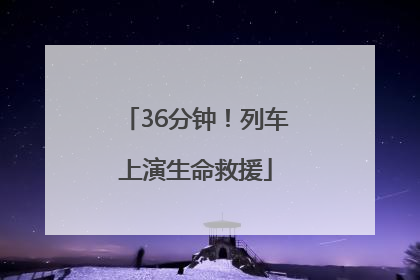 36分钟！列车上演生命救援