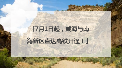 7月1日起，威海与南海新区直达高铁开通！