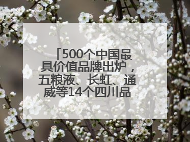 500个中国最具价值品牌出炉，五粮液、长虹、通威等14个四川品牌上榜