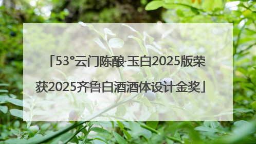 53°云门陈酿·玉白2025版荣获2025齐鲁白酒酒体设计金奖