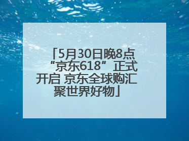 5月30日晚8点“京东618”正式开启 京东全球购汇聚世界好物