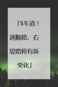 5车道！通顺路、右堤路将有新变化