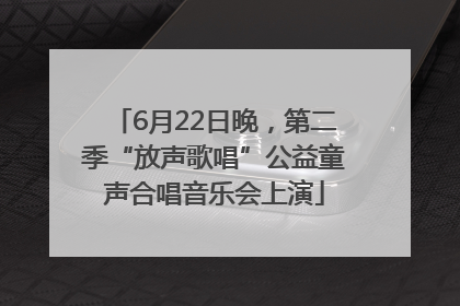 6月22日晚，第二季“放声歌唱”公益童声合唱音乐会上演