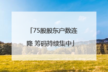 75股股东户数连降 筹码持续集中