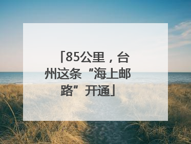 85公里，台州这条“海上邮路”开通
