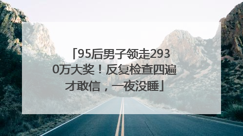 95后男子领走2930万大奖！反复检查四遍才敢信，一夜没睡