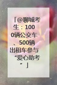 @聊城考生：1000辆公交车、500辆出租车参与“爱心助考”